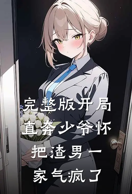 完整版开局直奔少爷怀，把渣男一家气疯了