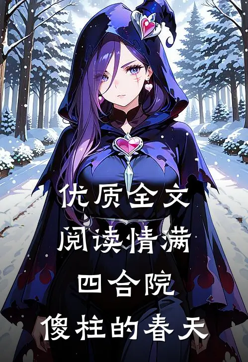 优质全文阅读情满四合院：傻柱的春天