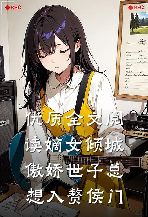优质全文阅读嫡女倾城，傲娇世子总想入赘侯门