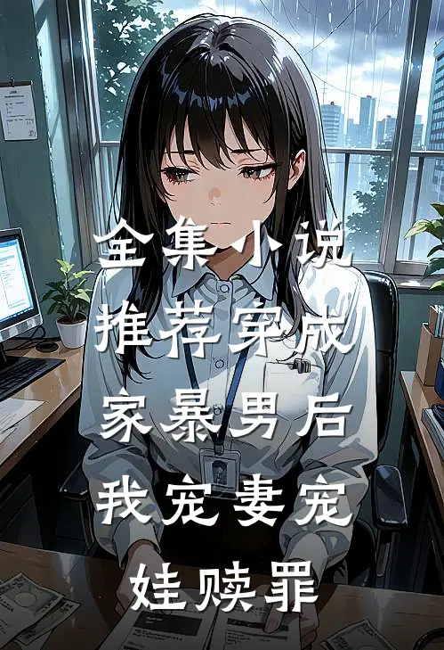全集小说推荐穿成家暴男后，我宠妻宠娃赎罪