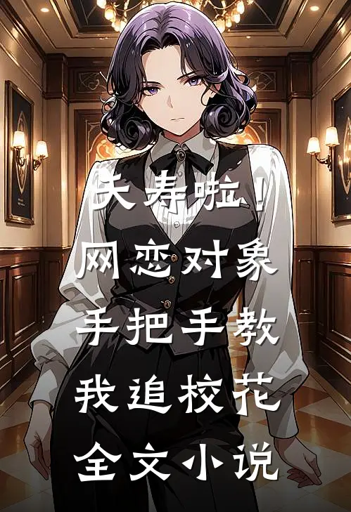 夭寿啦！网恋对象手把手教我追校花全文小说