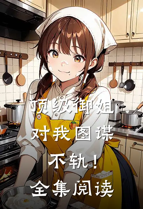 顶级御姐，对我图谋不轨！全集阅读