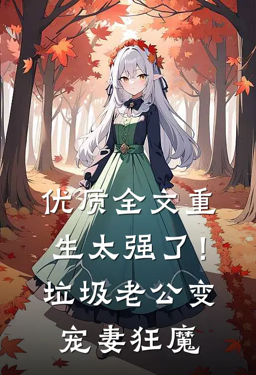 优质全文重生太强了！垃圾老公变宠妻狂魔
