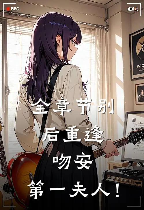 全章节别后重逢：吻安，第一夫人！