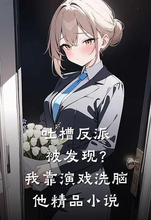 吐槽反派被发现？我靠演戏洗脑他精品小说