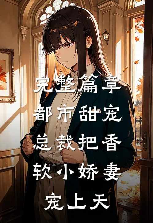 完整篇章都市甜宠：总裁把香软小娇妻宠上天