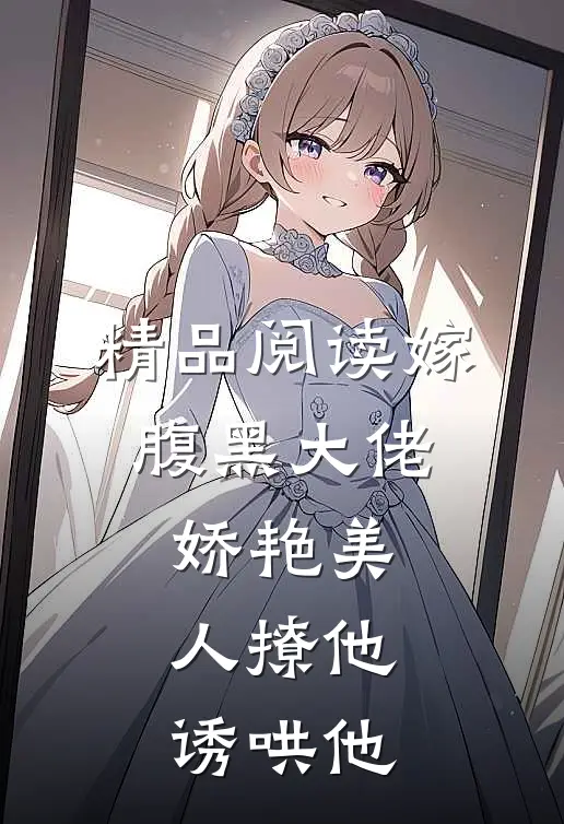 精品阅读嫁腹黑大佬，娇艳美人撩他诱哄他