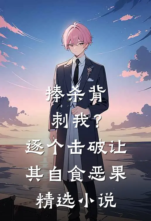捧杀背刺我？逐个击破让其自食恶果精选小说