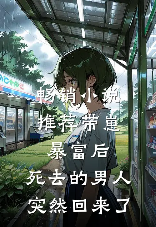 畅销小说推荐带崽暴富后，死去的男人突然回来了
