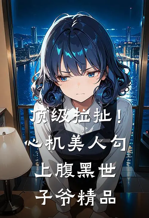 顶级拉扯！心机美人勾上腹黑世子爷精品