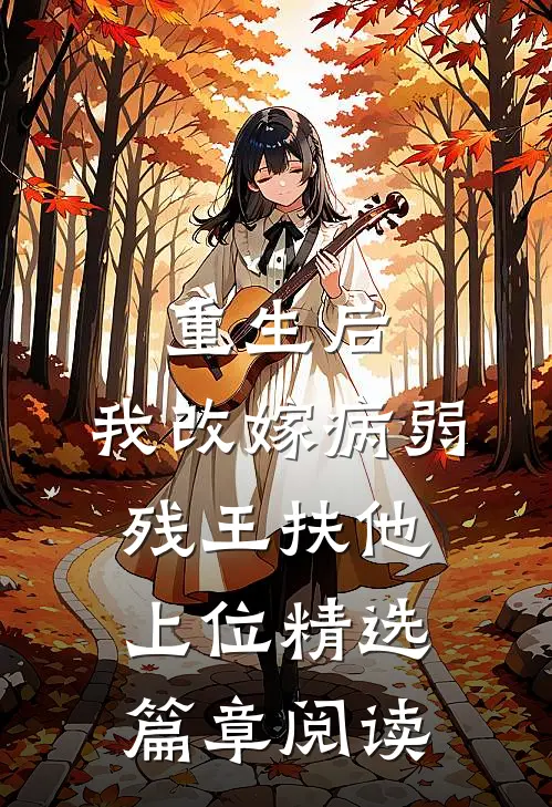 重生后，我改嫁病弱残王扶他上位精选篇章阅读