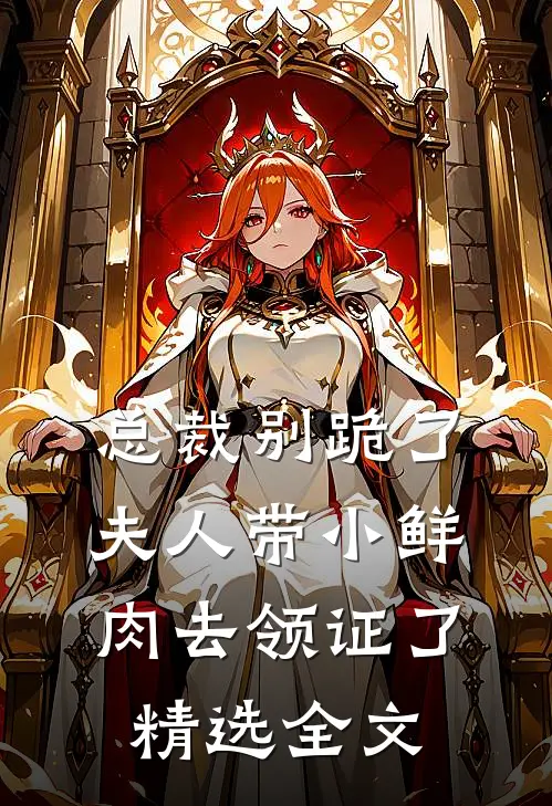 总裁别跪了，夫人带小鲜肉去领证了精选全文