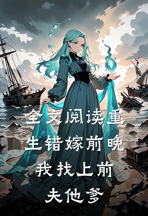 全文阅读重生错嫁前晚，我找上前夫他爹