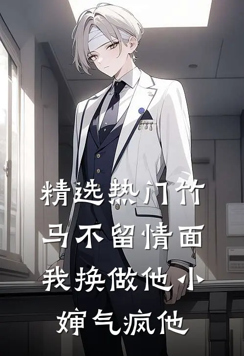 精选热门竹马不留情面，我换做他小婶气疯他