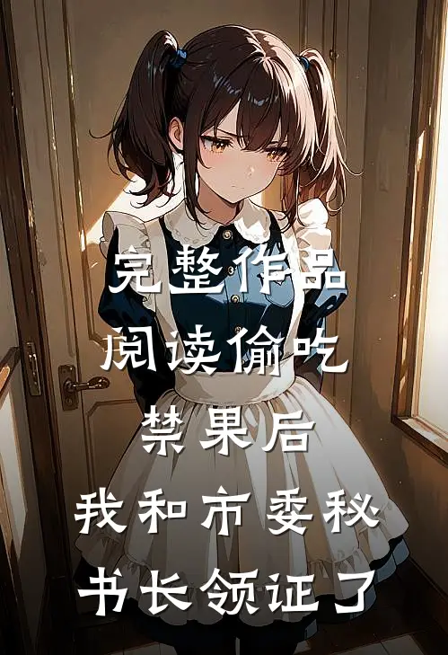 完整作品阅读偷吃禁果后，我和市委秘书长领证了