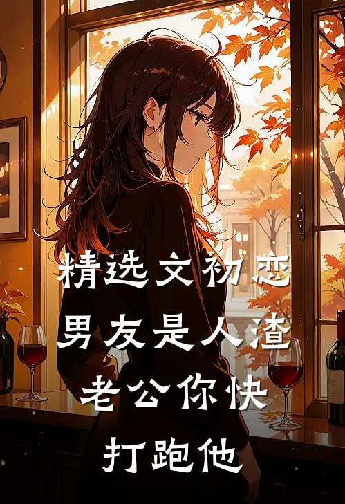精选文初恋男友是人渣，老公你快打跑他