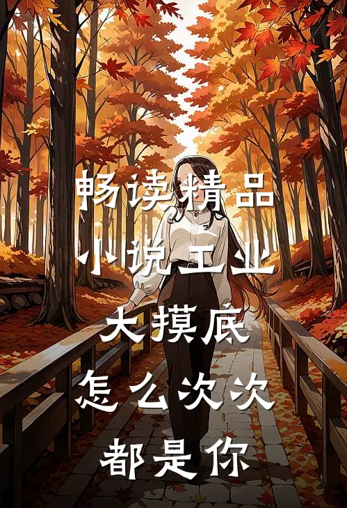 畅读精品小说工业大摸底，怎么次次都是你