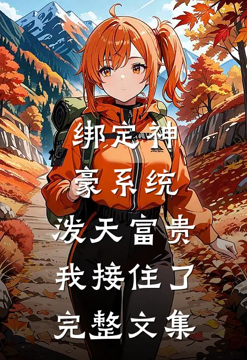 绑定神豪系统，泼天富贵我接住了完整文集