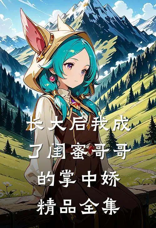 长大后我成了闺蜜哥哥的掌中娇精品全集