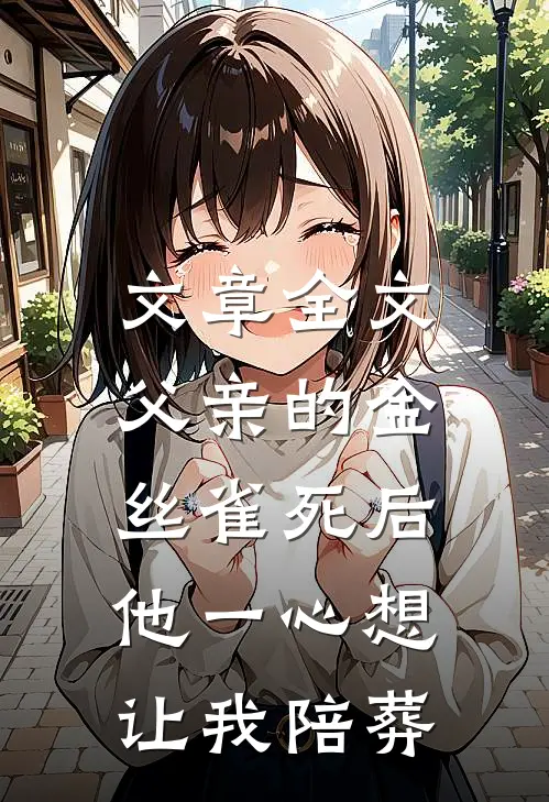 文章全文父亲的金丝雀死后，他一心想让我陪葬