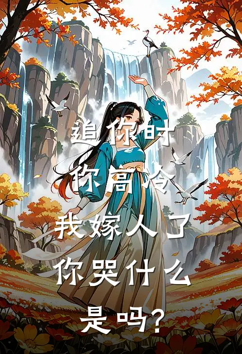 追你时你高冷,我嫁人了你哭什么是吗?
