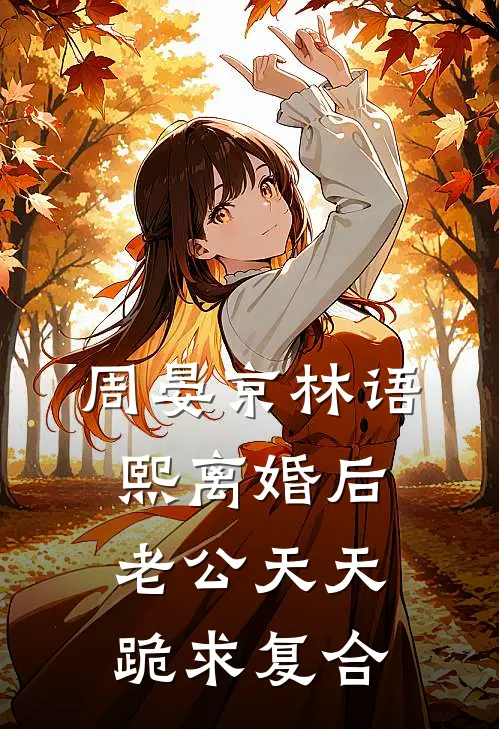 周晏京林语熙离婚后老公天天跪求复合