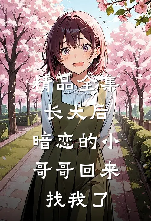 精品全集长大后，暗恋的小哥哥回来找我了