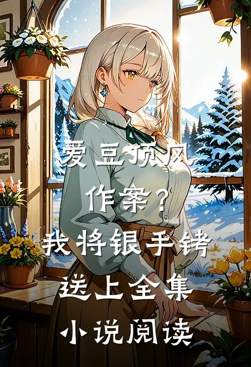 爱豆顶风作案？我将银手铐送上全集小说阅读