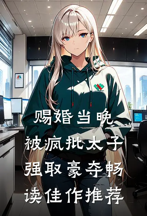 赐婚当晚，被疯批太子强取豪夺畅读佳作推荐