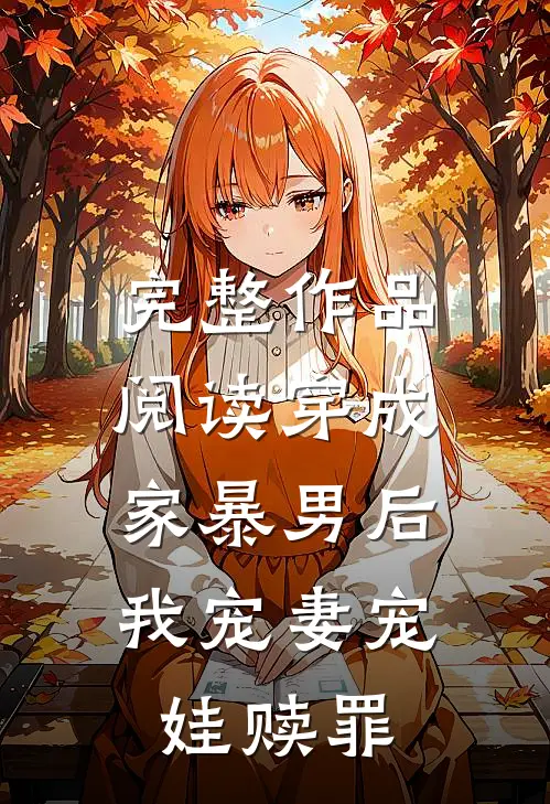 完整作品阅读穿成家暴男后，我宠妻宠娃赎罪