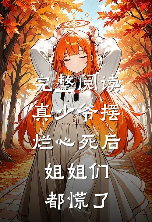 完整阅读真少爷摆烂心死后，姐姐们都慌了