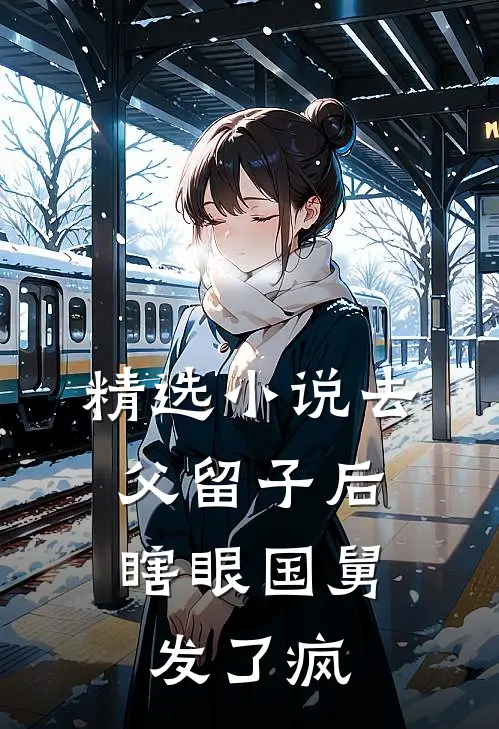精选小说去父留子后，瞎眼国舅发了疯