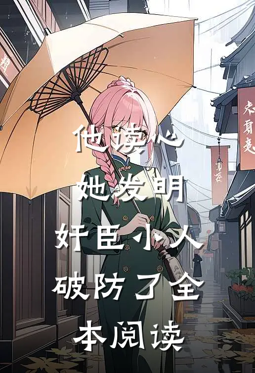 他读心，她发明，奸臣小人破防了全本阅读