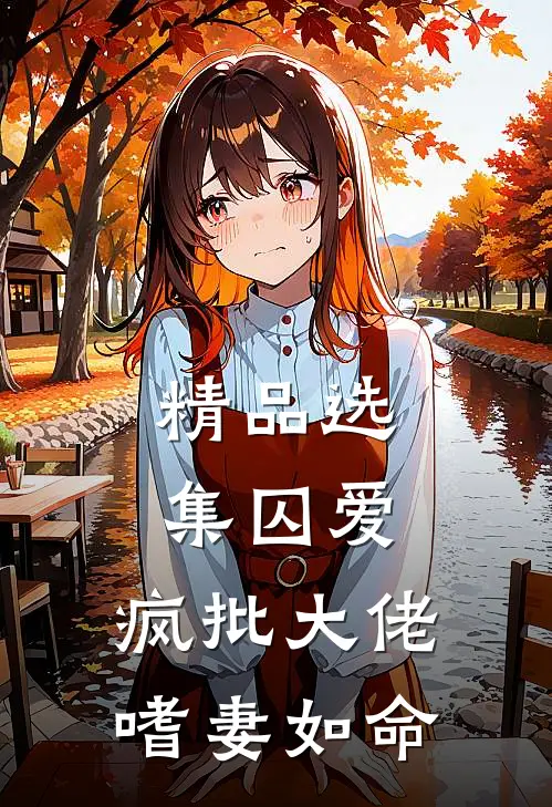 精品选集囚爱：疯批大佬嗜妻如命