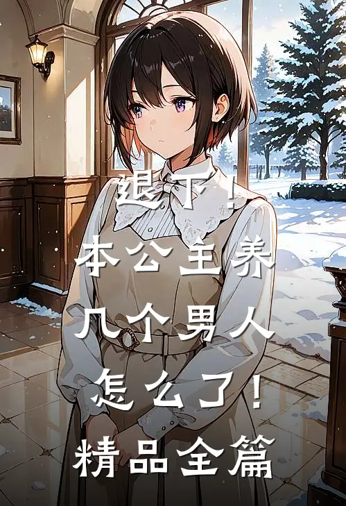 退下！本公主养几个男人怎么了！精品全篇