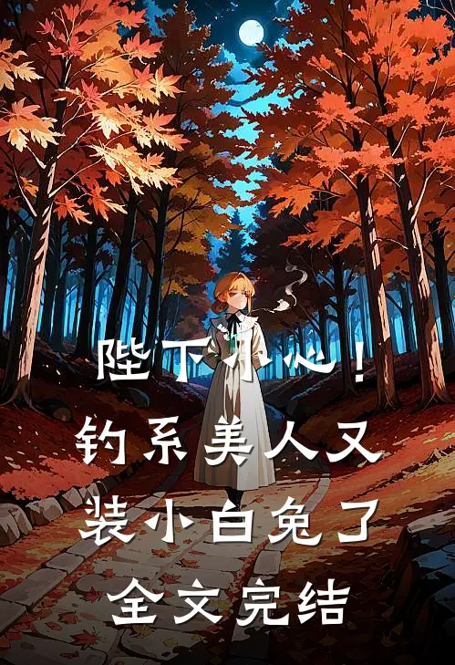 陛下小心！钓系美人又装小白兔了全文完结