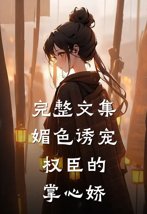 完整文集媚色诱宠：权臣的掌心娇