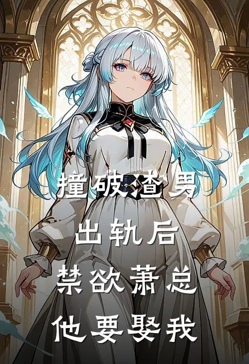 撞破渣男出轨后，禁欲萧总他要娶我