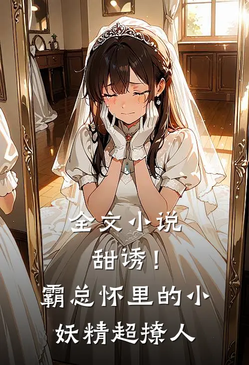 全文小说甜诱！霸总怀里的小妖精超撩人