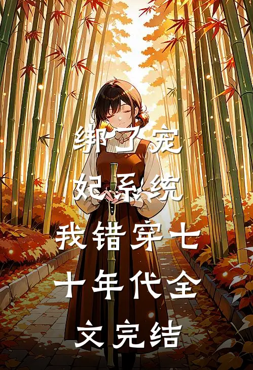 绑了宠妃系统，我错穿七十年代全文完结