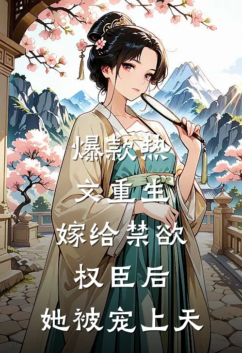 爆款热文重生：嫁给禁欲权臣后，她被宠上天