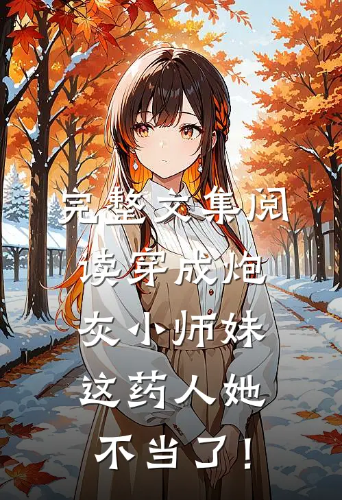 完整文集阅读穿成炮灰小师妹，这药人她不当了！