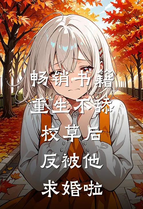 畅销书籍重生不舔校草后，反被他求婚啦