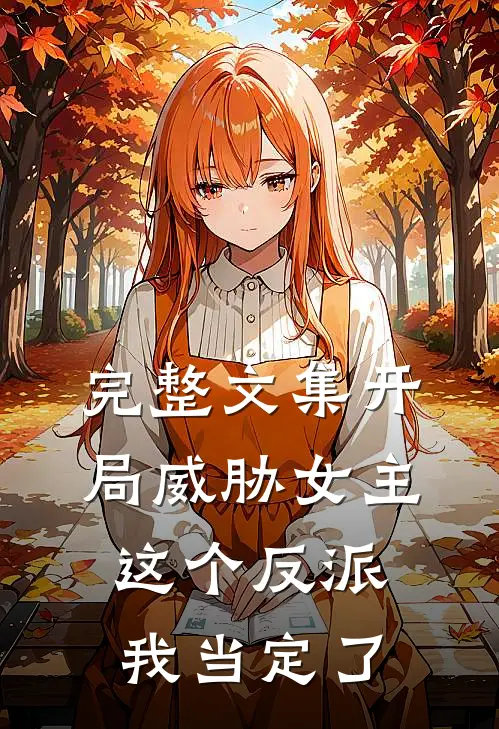 完整文集开局威胁女主，这个反派我当定了