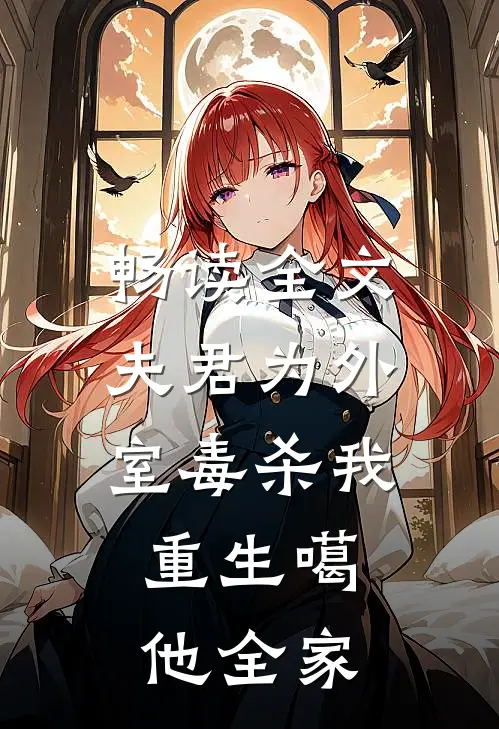 畅读全文夫君为外室毒杀我，重生噶他全家