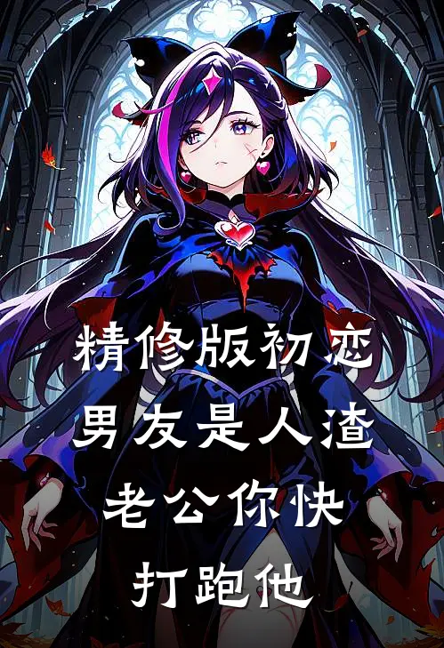 精修版初恋男友是人渣，老公你快打跑他
