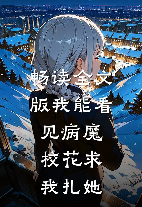 畅读全文版我能看见病魔，校花求我扎她