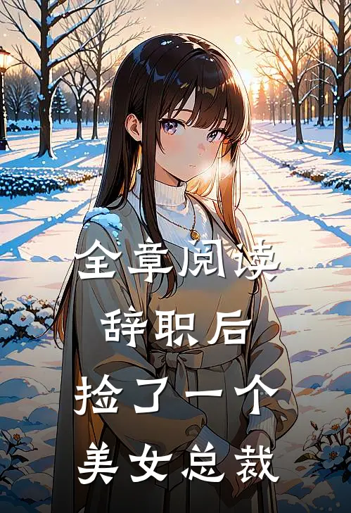 全章阅读辞职后，捡了一个美女总裁