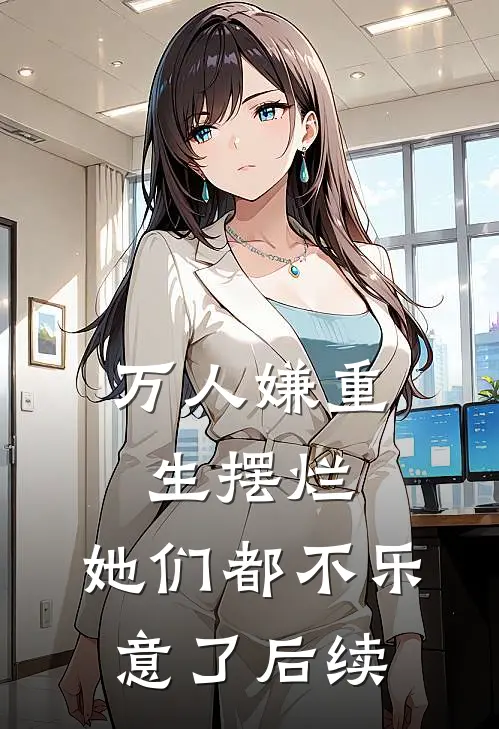 万人嫌重生摆烂，她们都不乐意了后续
