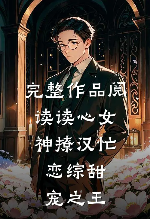完整作品阅读读心女神撩汉忙：恋综甜宠之王